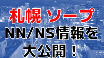 【本番情報】札幌で実際に遊んできたソープ10選！本当にNS出来るのか体当たり調査！のサムネイル