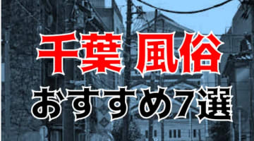 本番/NN/NS体験談！千葉の風俗7店を全104店舗から厳選！【2024年】のサムネイル画像