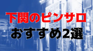 本番/NS/NNも？下関のおすすめピンサロ2店を全24店舗から厳選！のサムネイル