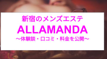 【裏情報】新宿のメンズエステ”アラマンダ”の抜き・本番情報を調査！料金・口コミも紹介！のサムネイル画像