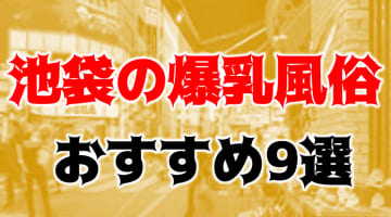 本番/NN/NSも？池袋の爆乳風俗9店を全88店舗から厳選！【2024年】のサムネイル画像