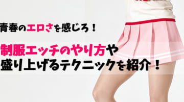 制服エッチのやり方や盛り上げるテクニックを紹介！青春のエロさを感じろ！のサムネイル