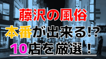 【2024年本番情報】神奈川県藤沢で実際に遊んだ風俗10選！本当にNS・本番が出来るのか体当たり調査！のサムネイル画像