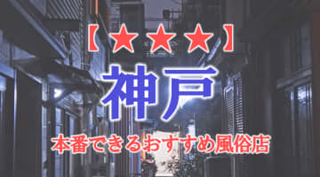 【兵庫県】神戸で本番できる風俗店10選！のサムネイル画像