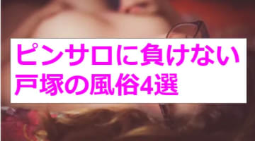 本番あり？ピンサロに負けない戸塚の風俗4選！ギャルのプレイに失神寸前！のサムネイル画像