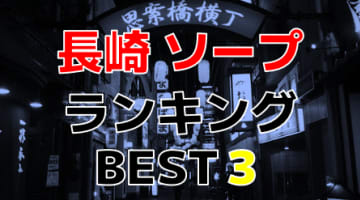 長崎のソープで遊ぶなら！人気ランキングBEST3！【2024年最新】のサムネイル