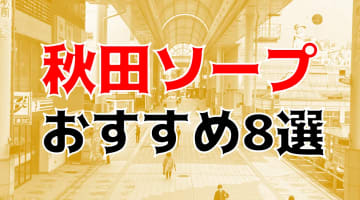 本番/NN/NS体験談！秋田のソープ8店を全20店舗から厳選！【2025年】のサムネイル