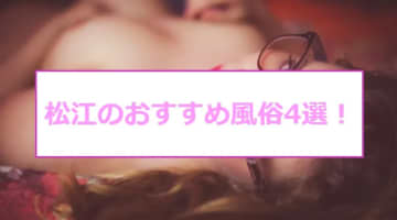 【最新情報】NNあり？松江の風俗TOP4！テクニシャンの強烈なグラインドで即イキ！のサムネイル画像