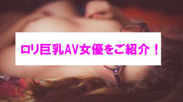 【エチ画像】ロリ巨乳のAV女優7選！天使な顔×エロいカラダの女の子を厳選して紹介のサムネイル画像