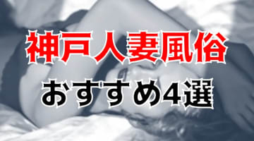 【地元民厳選】神戸の人妻風俗TOP4！お洒落なエロ奥様があんなことまでしてくれる！のサムネイル画像
