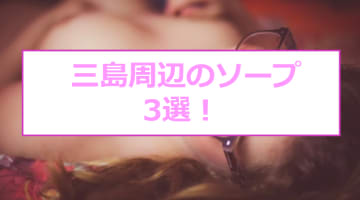 三島周辺のソープと本番の噂のある風俗3店へ潜入！【NN/NS/基盤情報】のサムネイル画像