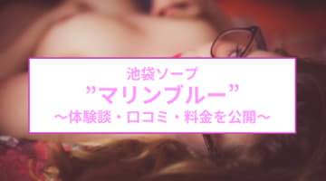 NN/NS体験談！東京・池袋のソープ“マリンブルー”お手頃価格で遊べる！料金・口コミを公開！【2024年】のサムネイル画像