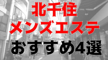 抜き・本番あり!?北千住のおすすめメンズエステ4店を全73店舗から厳選！のサムネイル画像