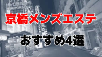 【抜き/本番情報】京橋の過激メンズエステランキングTOP4！裏オプ店への潜入体験談！のサムネイル画像