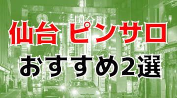 本番体験談！宮城・仙台のピンサロ4店を全132店舗から厳選！【2024年おすすめ】のサムネイル画像