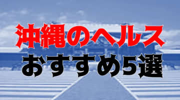 本番も？沖縄のヘルス5店を全150店舗から厳選！のサムネイル