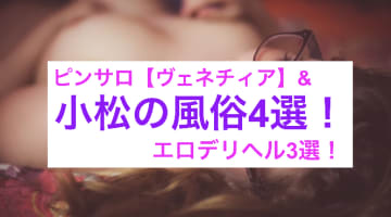 【本番情報】小松のおすすめピンサロ1店と人気の風俗店3店を紹介！相場料金やシステムについても解説【2024年】のサムネイル