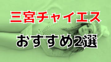 本番体験談！三宮のおすすめチャイエス2店を全18店舗から厳選！【2024年】のサムネイル