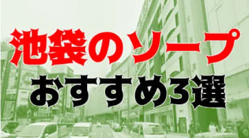 本番/NN/NS体験談！池袋のソープ5店を全15店舗から厳選！【2024年】のサムネイル