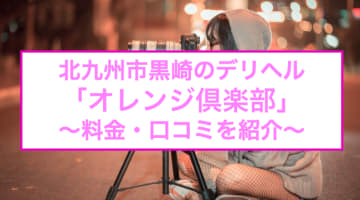 【裏情報】黒崎のデリヘル"オレンジ倶楽部"で20代美女たちと本番あり⁈料金・口コミを公開！のサムネイル画像