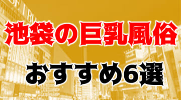 【体験レポ】池袋の巨乳風俗店6選！Gカップは当たり前の嬢とNS,NNもできるかも？のサムネイル画像