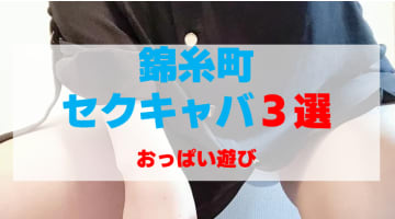 東京・錦糸町のセクキャバをプレイ別に3店を厳選！おっぱい遊びの実体験・裏情報を紹介！のサムネイル