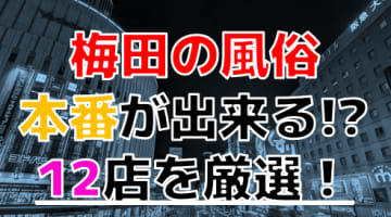 【2025年本番情報】大阪府・梅田で実際に遊んできた風俗12選！NNや本番が出来るのか体当たり調査！のサムネイル画像