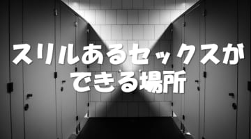  スリルが興奮のスパイスに！女の子が濡れる意外なセックス場所10選のサムネイル画像