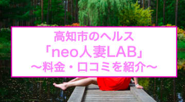 【裏情報】高知市のヘルス"neo人妻LAB"で妖しげな淫乱嬢とH！料金・口コミを公開！のサムネイル画像