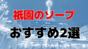 本番/NN/NSも？祇園のソープ気分を堪能できる2店を全98店舗から厳選！【2024年】のサムネイル画像