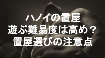 【実録】ハノイは置屋が多いが注意が必要！安心セックスできるオススメ置屋を紹介！のサムネイル画像