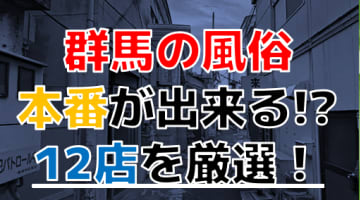 【2024年本番情報】群馬で実際に遊んできた風俗12選！本当にNS・本番が出来るのか体当たり調査！のサムネイル画像