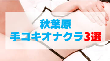 東京・秋葉原の手コキが出来るオナクラ店を3店厳選！手コキの実体験・裏情報を紹介！のサムネイル