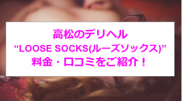 【裏情報】高松のデリヘル”LOOSE SOCKS(ルーズソックス)”でいけないプレイ！料金・口コミを公開！のサムネイル画像