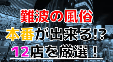【2025年本番情報】大阪府・難波で実際に遊んできた風俗12選！NNや本番が出来るのか体当たり調査！のサムネイル画像