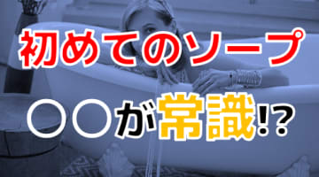 【2024年最新情報】初めてのソープに行く全ての人へ！事前準備には〇〇が最重要！のサムネイル