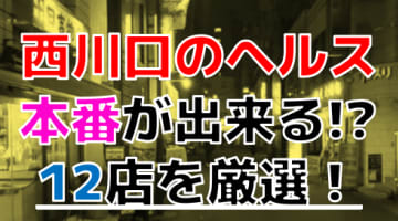 【2024年本番情報】埼玉県西川口で実際に遊んだヘルス12選！本当に本番が出来るのか体当たり調査！のサムネイル画像