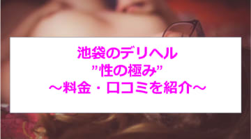 【裏情報】池袋のデリヘル”性の極み”でAちゃんに連続3発！料金・口コミを公開！のサムネイル画像