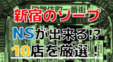 【2024年本番情報】東京都新宿で実際に遊んできたソープ10選！NNやNSが出来るのか体当たり調査！のサムネイル