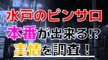 【2025年本番情報】茨城県水戸のピンサロで遊ぶなら？おすすめ店舗で実際に本番出来るのか体当たり調査！のサムネイル画像