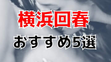 【体験レポ】横浜の回春マッサージ5選！M性感やハイブリット回春マッサージが楽しめる！のサムネイル