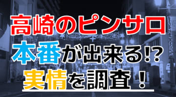 【2024年本番情報】群馬県高崎のピンサロで遊ぶなら？おすすめ店舗で実際に本番出来るのか体当たり調査！のサムネイル画像