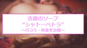 【裏情報】吉原のシャトーぺトラはドエロな熟女とNN/NS？料金・口コミを公開！のサムネイル画像