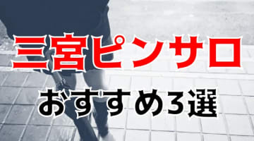 【本番情報】三宮のおすすめピンサロ3店と人気風俗2店を紹介！相場料金やシステムについても解説【2024年】のサムネイル画像