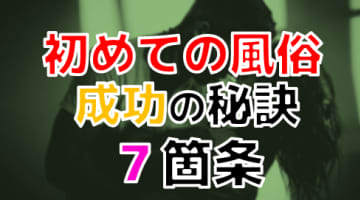 【2024年最新情報】初めてでも失敗しない風俗の遊び方！意外と失敗しやすいのは〇〇！？のサムネイル