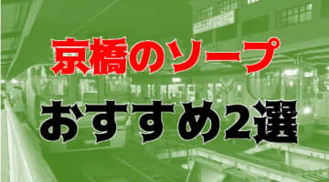 本番/NN/NS体験談！大阪・京橋のソープ2店を全388店舗から厳選！【2024年】のサムネイル画像