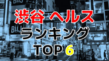 渋谷のおすすめヘルス・人気ランキングTOP6【2024年最新】のサムネイル