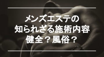 メンズエステは何ができる!?抜き・本番は!?料金相場とサービス内容を激白！のサムネイル画像