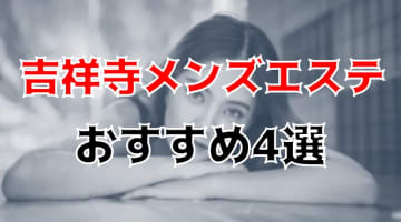 【抜き/本番情報】吉祥寺の過激メンズエステランキングTOP4！裏オプ店への潜入体験談！のサムネイル画像