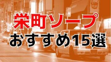 【24年最新】栄町のおすすめソープTOP15！NS/NN情報もお届け！のサムネイル